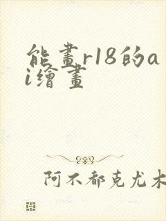 能画r18的ai绘画
