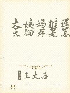 大姨妈推迟第二天胸疼是怎么回事