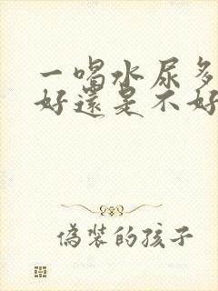 一喝水尿多是肾好还是不好