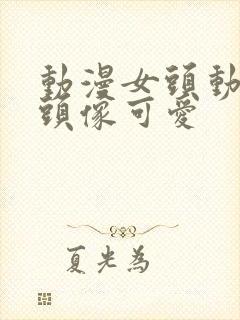 动漫女头动漫女头像可爱