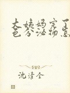 大姨妈完了有黄色分泌物怎么回事