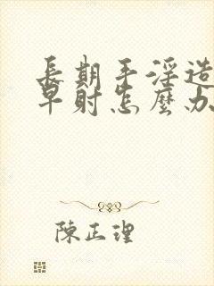 长期手淫造成 早射怎么办