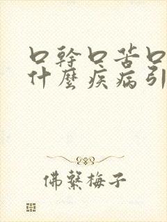 口干口苦口臭是什么疾病引起的