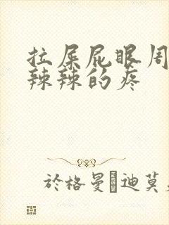 拉屎屁眼周围火辣辣的疼