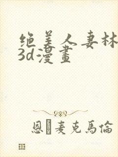 绝美人妻林倩雪3d漫画