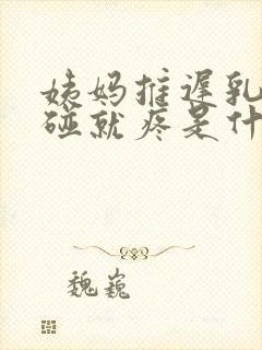 姨妈推迟乳头一碰就疼是什么原因封面