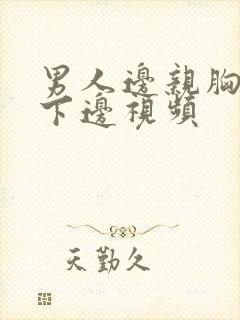 男人边亲胸边摸下边视频