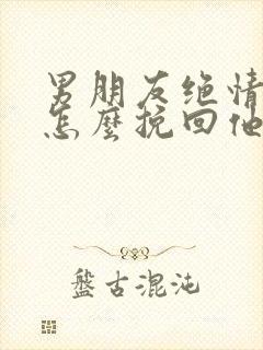 男朋友绝情分手怎么挽回他