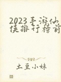 2023手游仙侠排行榜前十