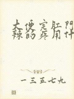 大便完肛门火辣辣的疼用什么药