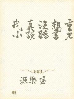 我真没想重生啊小说听书免费