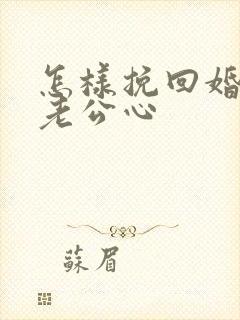 怎样挽回婚姻和老公心