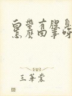 白带有腥臭味是怎么回事呀