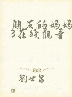 朋友的妈妈韩国3在线观看