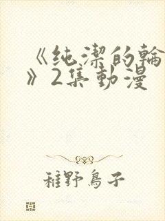 《纯洁的轮舞曲》2集动漫封面