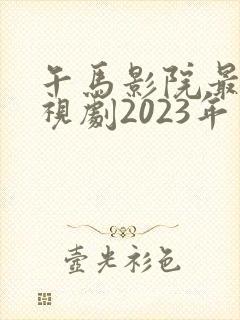 午马影院最新电视剧2023年上映表
