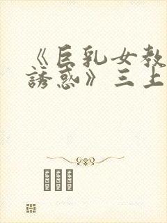 《巨乳女教师の诱惑》三上