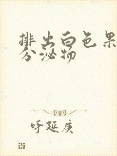 排出白色果冻状分泌物