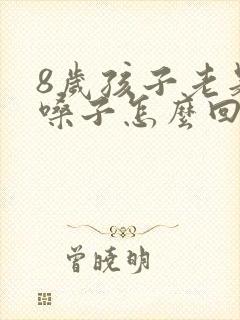 8岁孩子老是清嗓子怎么回事