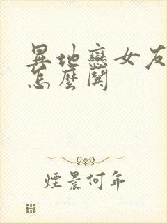 异地恋女友生气怎么哄