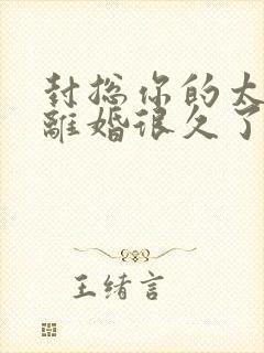 封总你的太太想离婚很久了,免费阅读