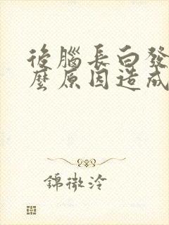 后脑长白发是什么原因造成的女性封面