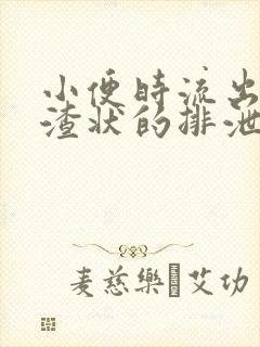 小便时流出豆腐渣状的排泄物