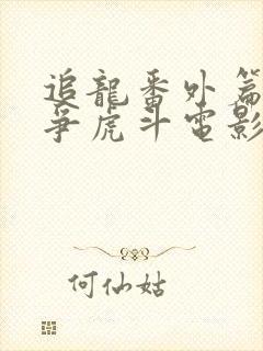 追龙番外篇之龙争虎斗电影免费