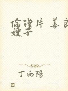 伦理片 善良的嫂子