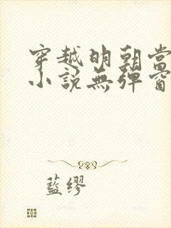 穿越明朝当皇帝小说无弹窗