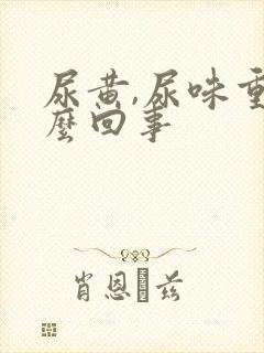 尿黄,尿味重怎么回事