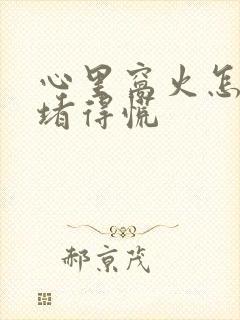 心里窝火怎么办堵得慌