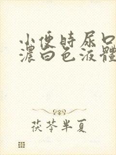 小便时尿口排出浓白色液体