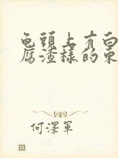 龟头上有白色豆腐渣样的东西还痒