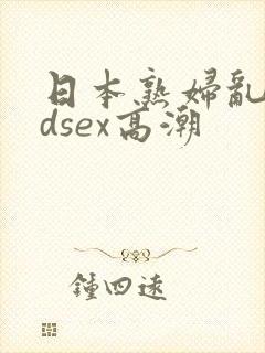 日本熟妇乱了hdsex高潮