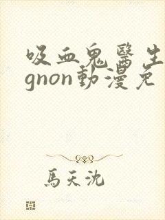 吸血鬼医生mignon动漫免费观看13集