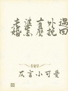 老婆有外遇要离婚怎么挽回