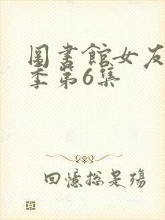 图书馆女友第一季第6集