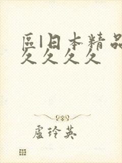 区|日本精品久久久久久