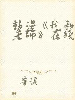 动漫《我和美d老师》在线观看全集