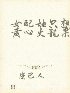 女配她只想被渣黄心火龙果结局