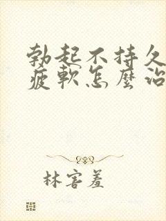 勃起不持久中途疲软怎么治疗