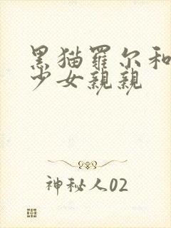 黑猫罗尔和奇迹少女亲亲