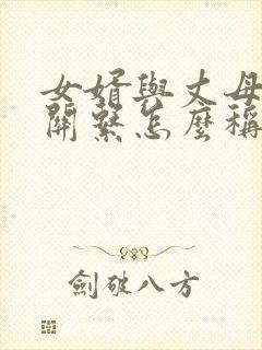 女婿与丈母娘的关系怎么称呼