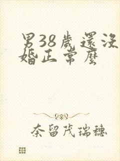 男38岁还没结婚正常么