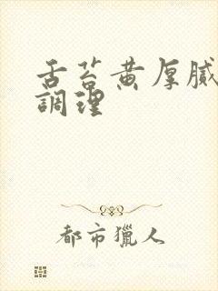 舌苔黄厚腻怎样调理