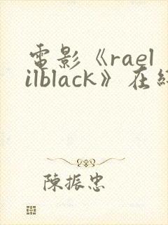 电影《raelilblack》在线观看