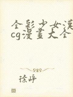 全彩少女汉化acg漫画大全