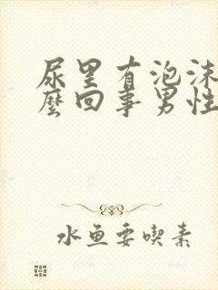 尿里有泡沫是怎么回事男性