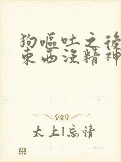 狗呕吐之后不吃东西没精神躲角落